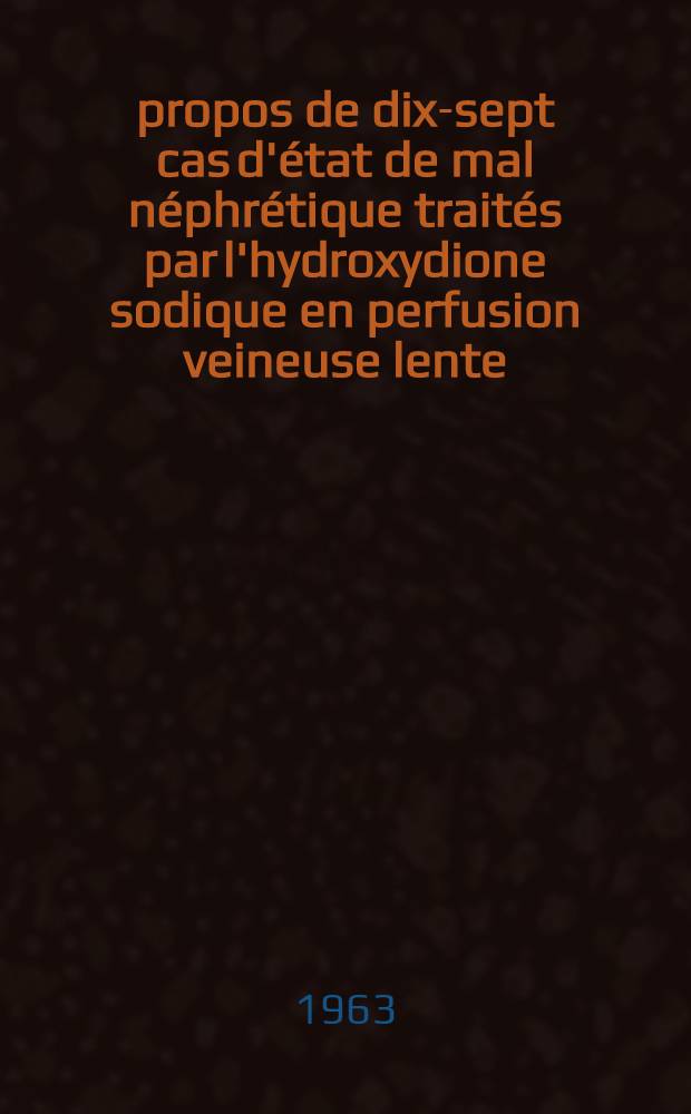 À propos de dix-sept cas d'état de mal néphrétique traités par l'hydroxydione sodique en perfusion veineuse lente : Thèse ..