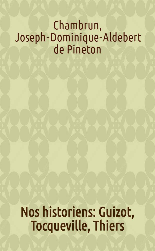Nos historiens : Guizot, Tocqueville, Thiers