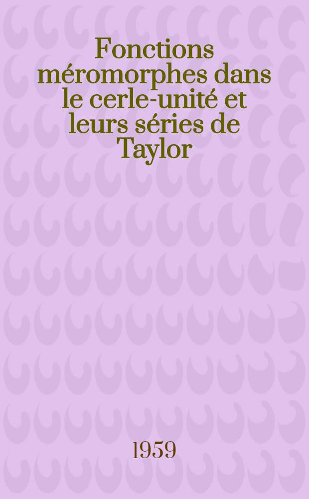 Fonctions méromorphes dans le cerle-unité et leurs séries de Taylor: 1-re thèse; Propositions données par la Faculté: 2-e thèse: Thèses présentées à ... l'Univ. de Paris pour obtenir le grade de docteur ès sciences mathématiques / par Christiane Chamfy