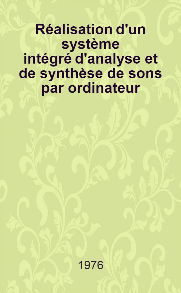 R&eacute;alisation d'un syst&egrave;me int&eacute;gr&eacute; d'analyse et de synth&egrave;se de sons par ordinateur : Application de ce syst&egrave;me &agrave; l'&eacute;tude de l'attribut de hauteur sonore et de sa perception : Th&egrave;se pr&eacute;s. &agrave; l'Univ. de Paris-Sud