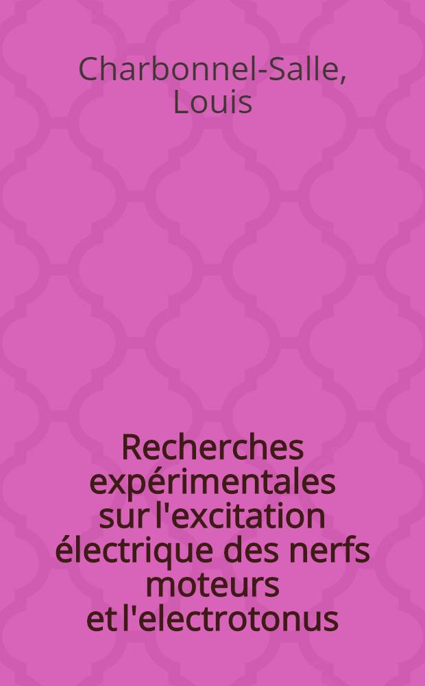 Recherches exp&eacute;rimentales sur l'excitation &eacute;lectrique des nerfs moteurs et l'electrotonus