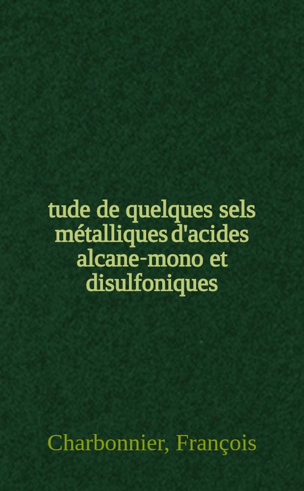 Étude de quelques sels métalliques d'acides alcane-mono et disulfoniques : Thèse prés. à la Fac. des sciences de l'Univ. de Lyon ..
