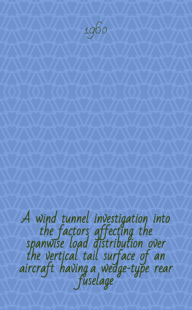 A wind tunnel investigation into the factors affecting the spanwise load distribution over the vertical tail surface of an aircraft having a wedge-type rear fuselage