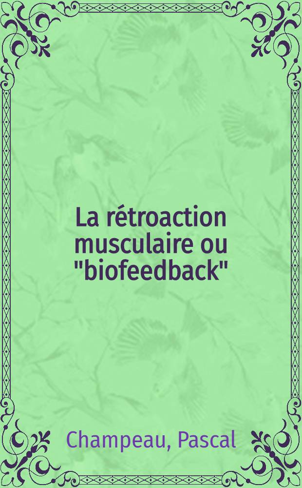 La rétroaction musculaire ou "biofeedback" : Essai comparatif avec une méthode de relaxation active de type Jacobson : Thèse prés. à la Fac. de médecine de Dijon