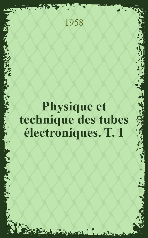 Physique et technique des tubes électroniques. T. 1 : Éléments de technique du vide