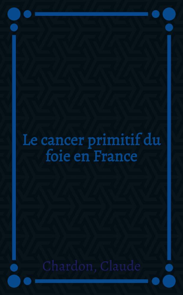 Le cancer primitif du foie en France : À propos de vingt et une observations : Thèse ..