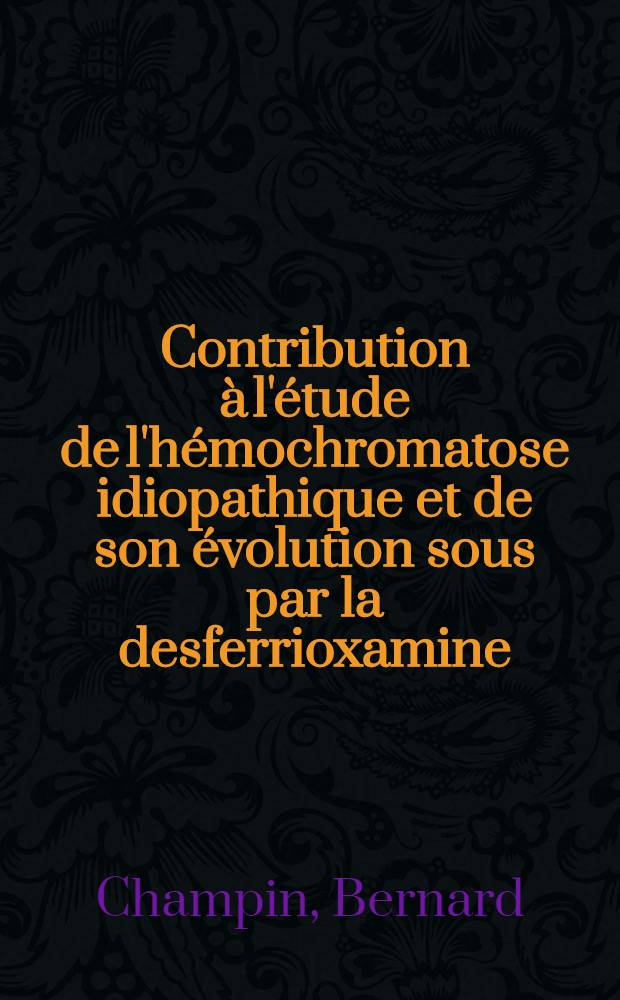 Contribution à l'étude de l'hémochromatose idiopathique et de son évolution sous par la desferrioxamine : À propos de 11 cas : Thèse ..