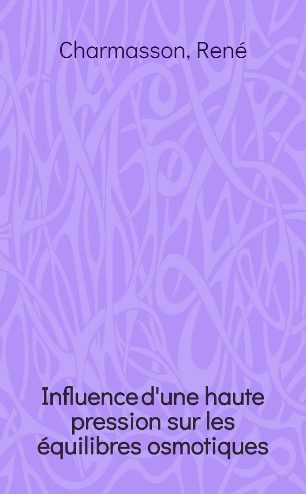 Influence d'une haute pression sur les équilibres osmotiques : Thèse prés. devant la Fac. des sciences de l'Univ. d'Aix-Marseille ..