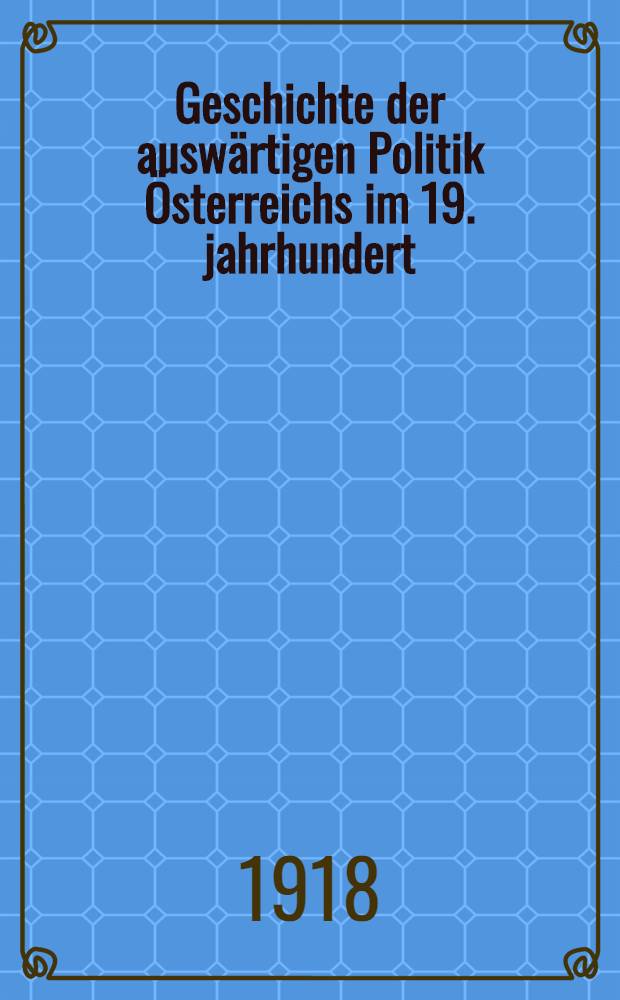 ... Geschichte der auswärtigen Politik Österreichs im 19. jahrhundert