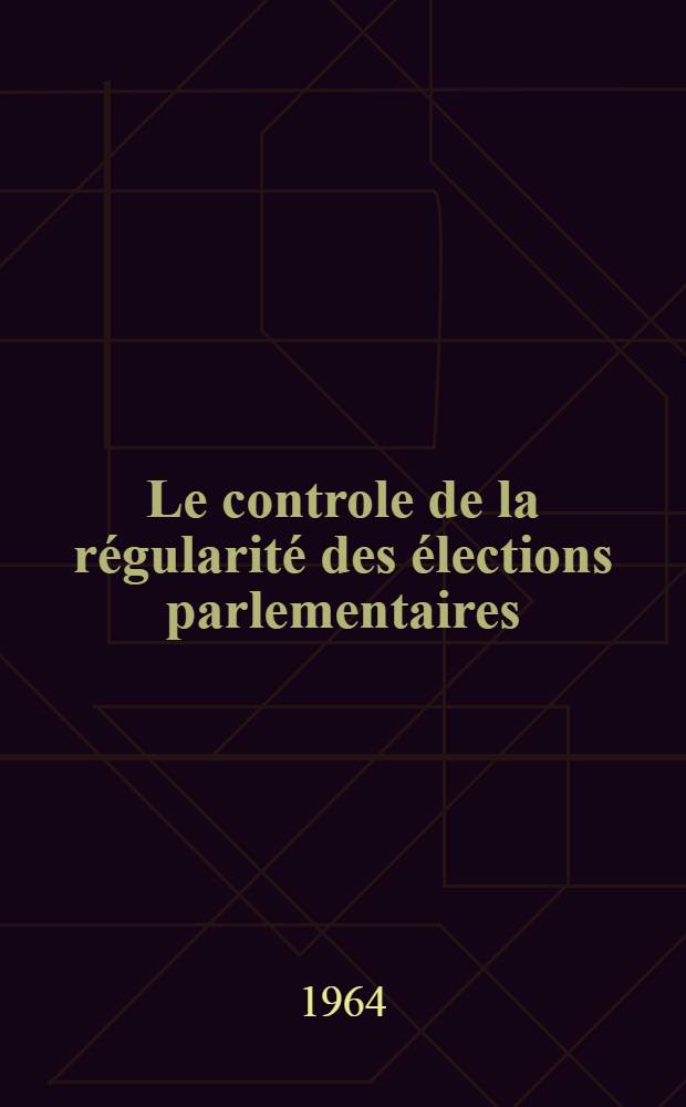 Le controle de la régularité des élections parlementaires : Thèse ..