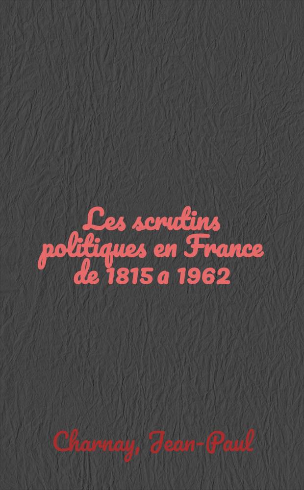 Les scrutins politiques en France de 1815 a 1962 : Contestions et invalidations