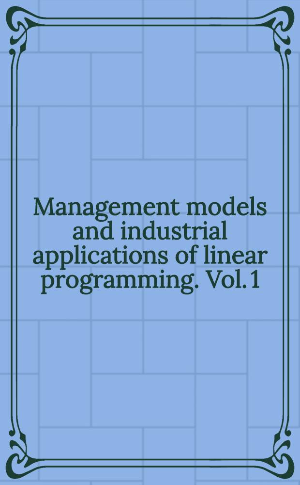Management models and industrial applications of linear programming. Vol. 1