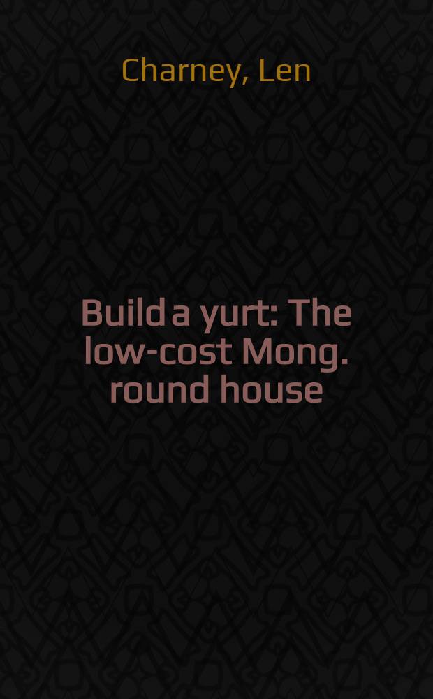 Build a yurt : The low-cost Mong. round house