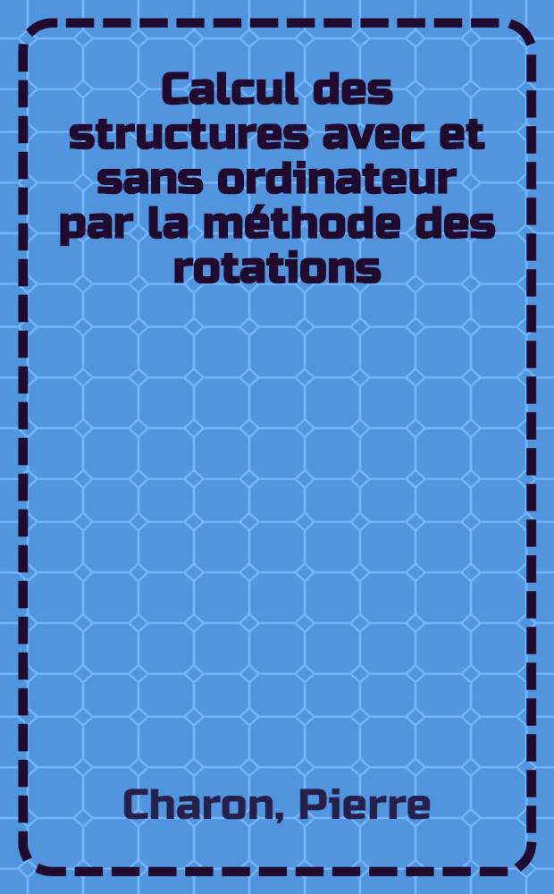 Calcul des structures avec et sans ordinateur par la méthode des rotations : Théorie et applications