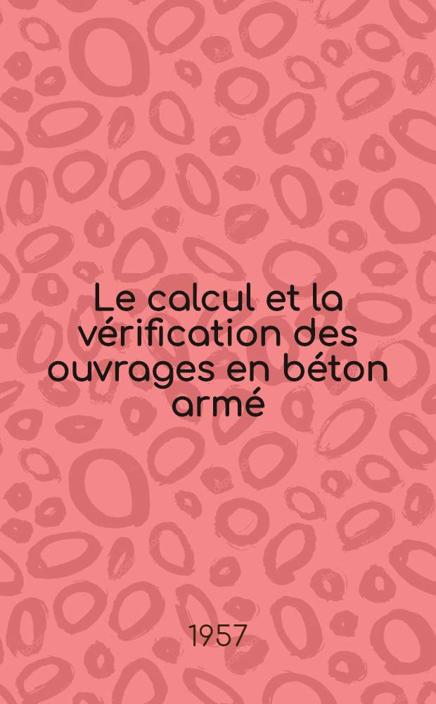 Le calcul et la vérification des ouvrages en béton armé : (Théorie et applications)