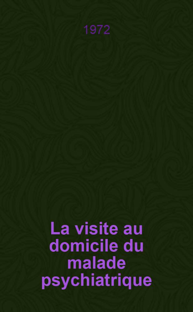 La visite au domicile du malade psychiatrique: moyen privilégié pour la première rencontre malade-psychiatre? : Réflexions à propos d'une pratique : Thèse ..