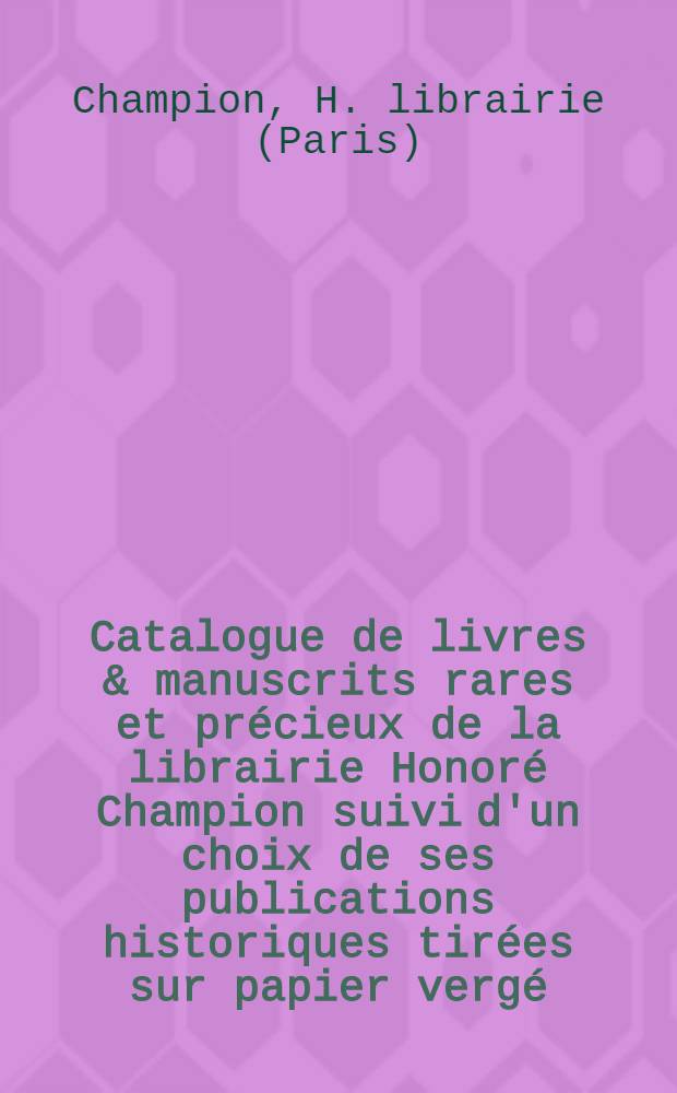 Catalogue de livres & manuscrits rares et précieux de la librairie Honoré Champion suivi d'un choix de ses publications historiques tirées sur papier vergé