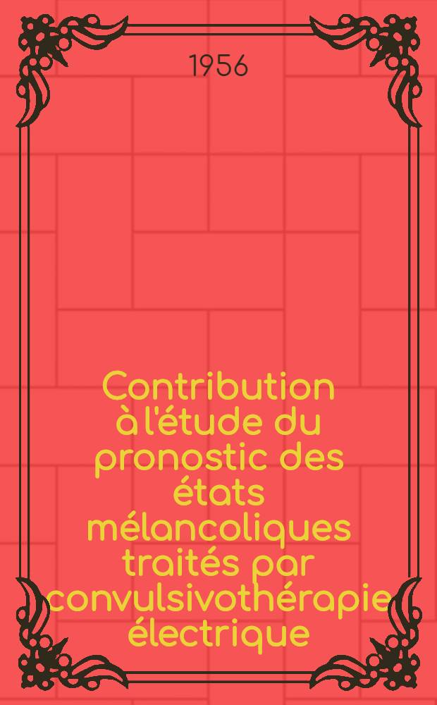 Contribution à l'étude du pronostic des états mélancoliques traités par convulsivothérapie électrique : À propos de 450 observations : Comparaison entre malades traitées et non traitées : Thèse pour le doctorat en méd. (diplôme d'État)