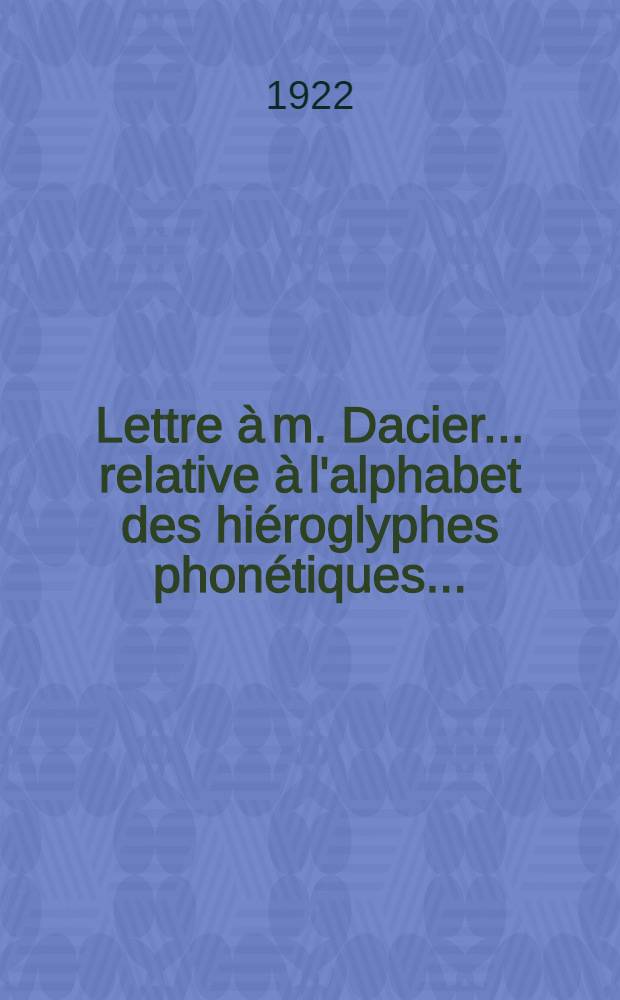 Lettre à m. Dacier ... relative à l'alphabet des hiéroglyphes phonétiques ...