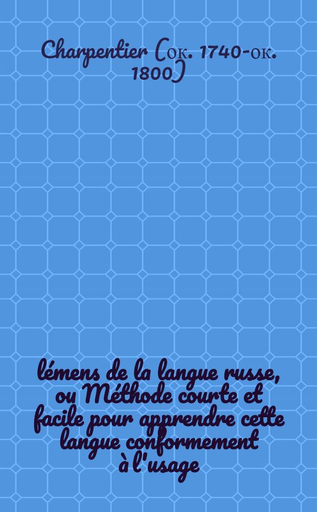Élémens de la langue russe, ou Méthode courte et facile pour apprendre cette langue conformement à l'usage