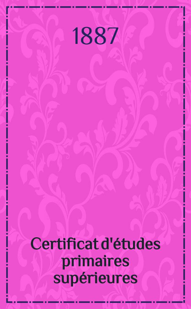 Certificat d'études primaires supérieures : Législation : Étude sur le caractère et la portée du nouveau titre primaire : Sujets de composition données dans les examens : Statistique