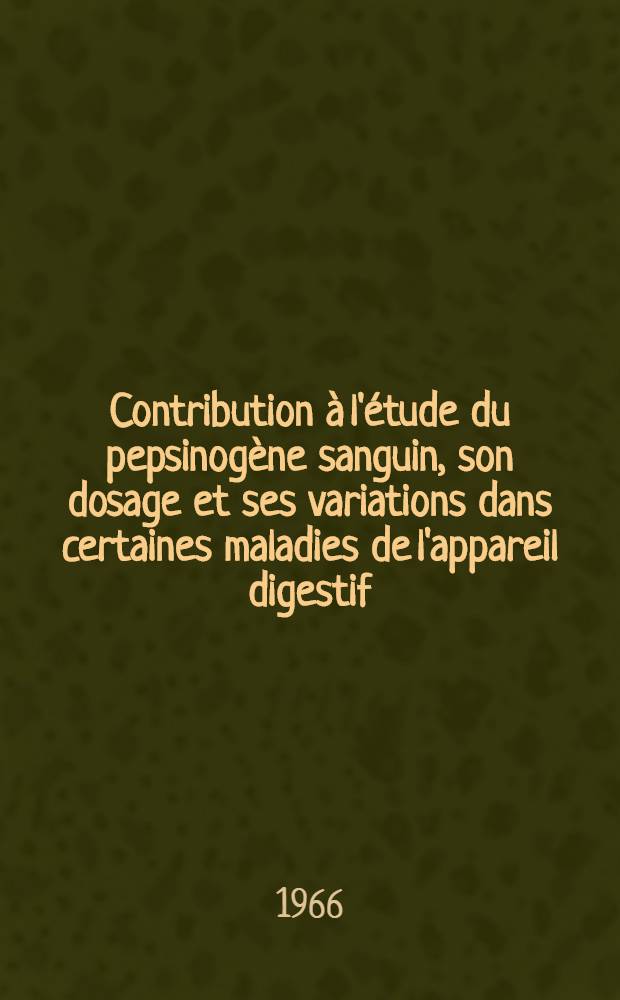 Contribution à l'étude du pepsinogène sanguin, son dosage et ses variations dans certaines maladies de l'appareil digestif: 1-re thèse; Propositions données par la Faculté: 2-e thèse: Thèses ... / par Jacques Chariot