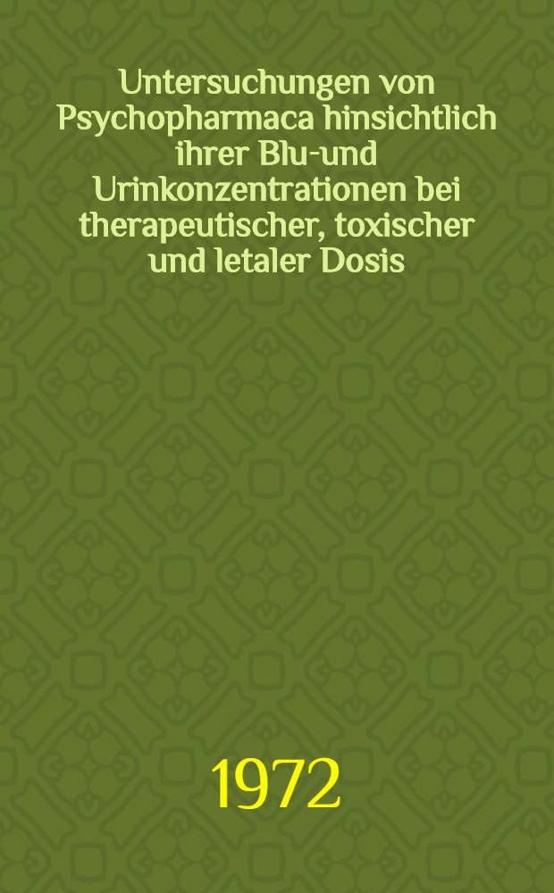 Untersuchungen von Psychopharmaca hinsichtlich ihrer Blut- und Urinkonzentrationen bei therapeutischer, toxischer und letaler Dosis : Inaug.-Diss. ... der ... Med. Fak. der ... Univ. Erlangen-Nürnberg