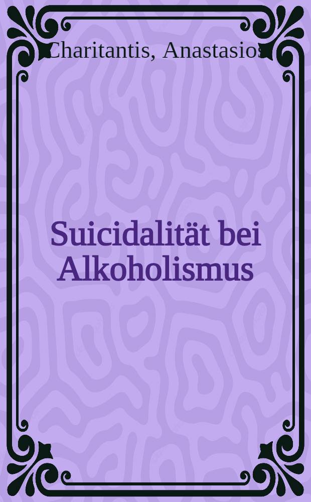 Suicidalität bei Alkoholismus : Unters. an Patienten mit erster klinischer Einweisung nach dem 30. Lebensjahr : Inaug.-Diss