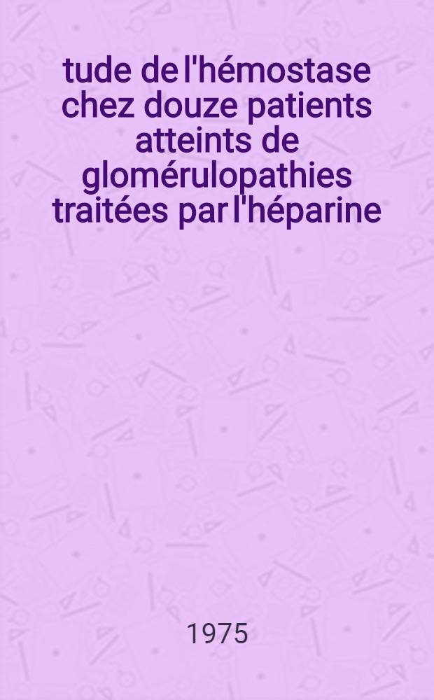 Étude de l'hémostase chez douze patients atteints de glomérulopathies traitées par l'héparine : Thèse ..