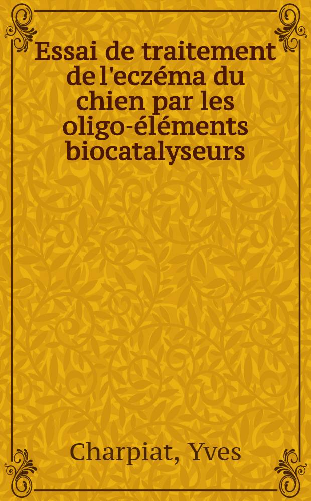 Essai de traitement de l'eczéma du chien par les oligo-éléments biocatalyseurs: manganèse, cuivre, soufre : Thèse ..