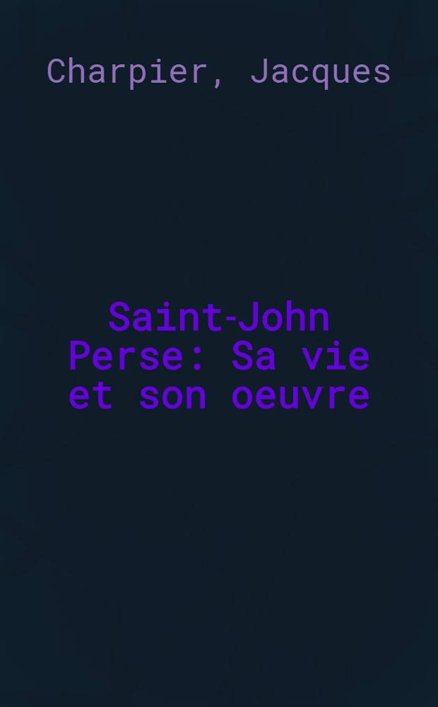Saint-John Perse : Sa vie et son oeuvre