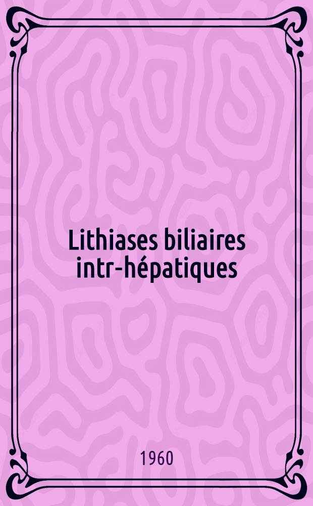 Lithiases biliaires intra- h&eacute;patiques : Th&egrave;se ..