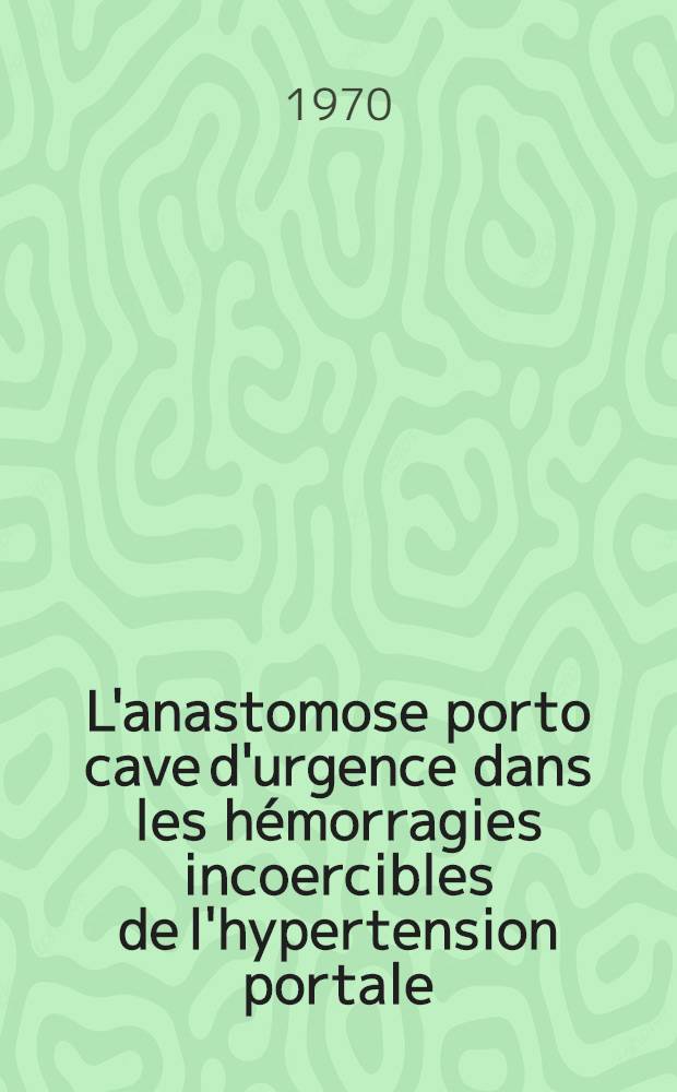 L'anastomose porto cave d'urgence dans les hémorragies incoercibles de l'hypertension portale : À propos de huit observations : Thèse ..