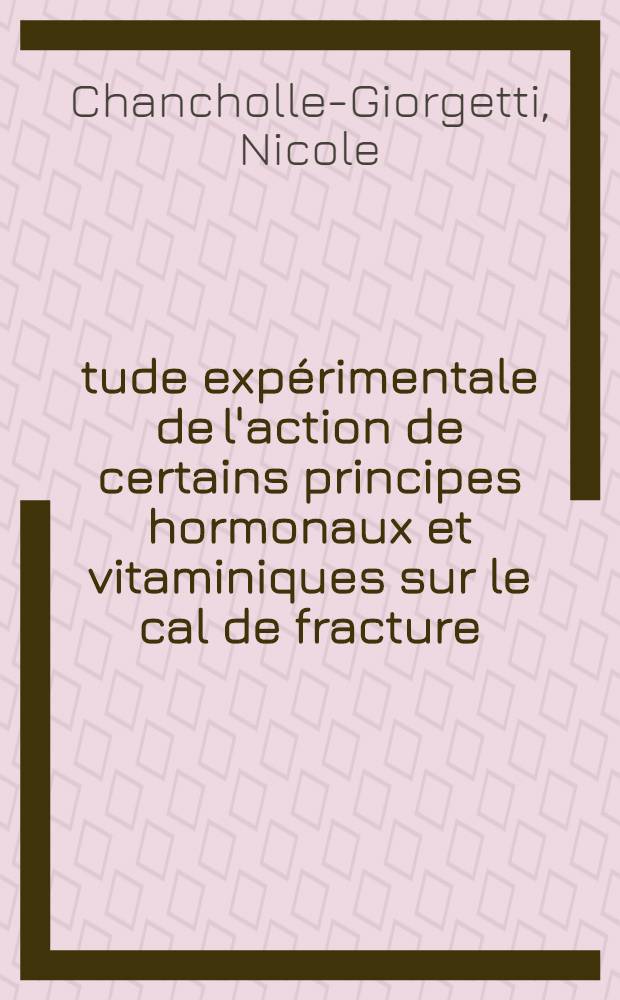 Étude expérimentale de l'action de certains principes hormonaux et vitaminiques sur le cal de fracture : Thèse ..