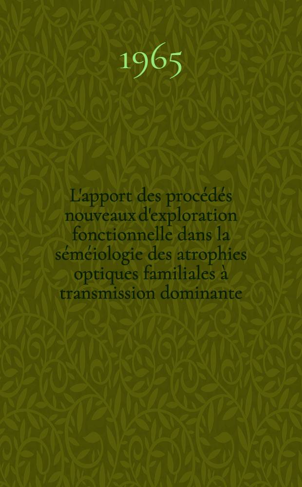L'apport des procédés nouveaux d'exploration fonctionnelle dans la séméiologie des atrophies optiques familiales à transmission dominante : Thèse ..