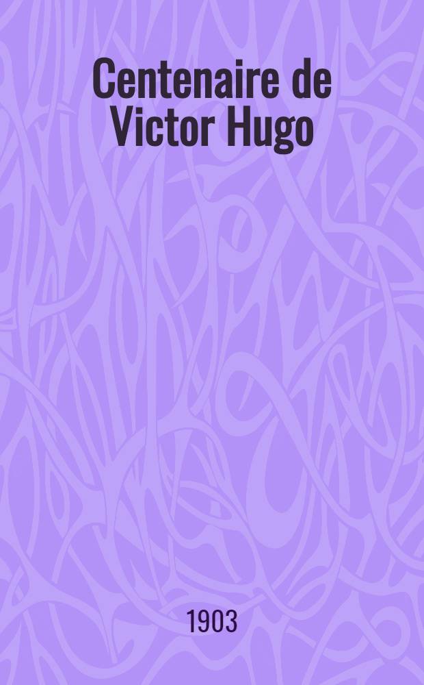 Centenaire de Victor Hugo : Relation officielle des fêtes organisées par la ville de Paris, du 25 février au 2 mars 1902
