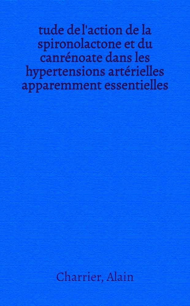 Étude de l'action de la spironolactone et du canrénoate dans les hypertensions artérielles apparemment essentielles : Comparaisons des activités thérapeutiques : Thèse