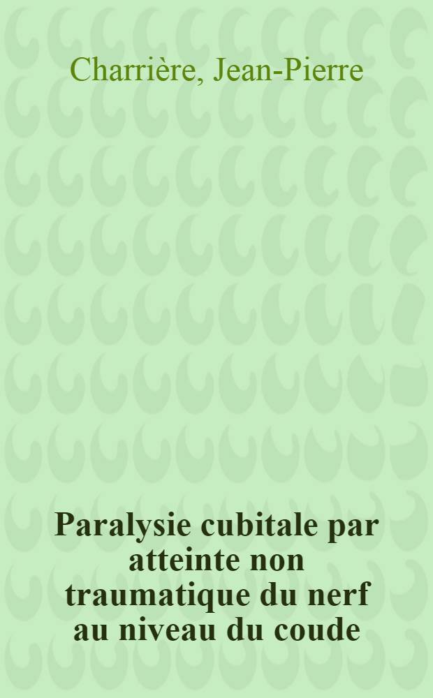 Paralysie cubitale par atteinte non traumatique du nerf au niveau du coude : Th&egrave;se ..