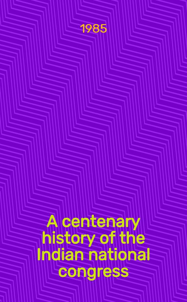 A centenary history of the Indian national congress (1885-1985) : Volumes released by Shri Rajiv Gandhi at the Centenary sess. held at Bombay on 28th Dec. 1985. Vol. 1 : 1885-1985
