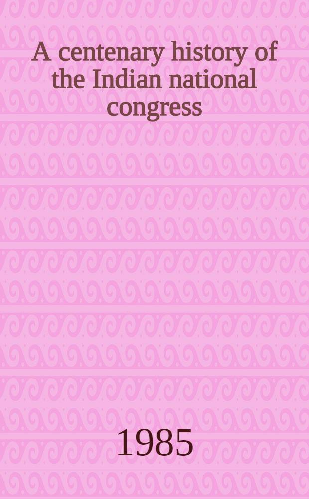 A centenary history of the Indian national congress (1885-1985) : Volumes released by Shri Rajiv Gandhi at the Centenary sess. held at Bombay on 28th Dec. 1985. Vol. 2 : 1919-1935