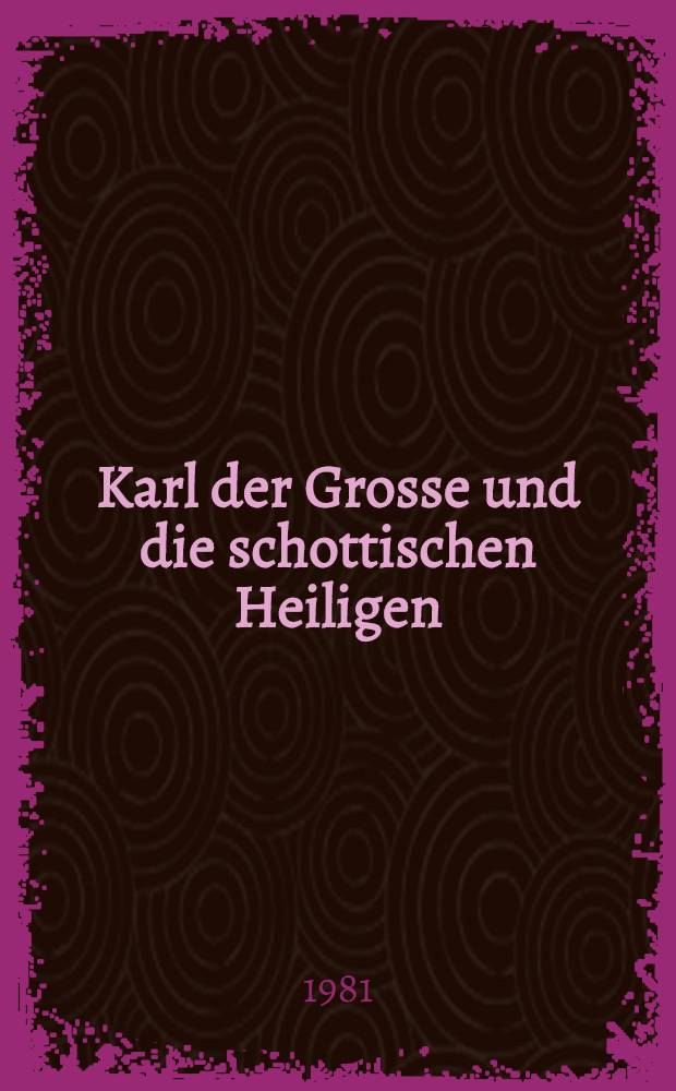 Karl der Grosse und die schottischen Heiligen : Nach der Hs. Harley 3971 der Britischen Bibl. London zum ersten Mal kritisch ed