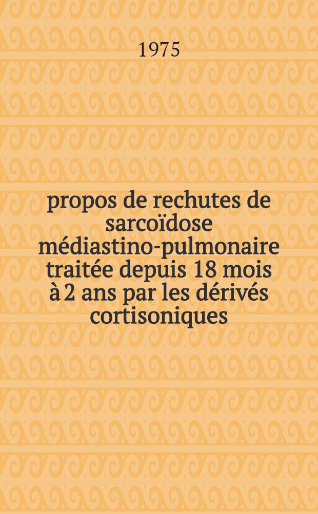À propos de rechutes de sarcoïdose médiastino-pulmonaire traitée depuis 18 mois à 2 ans par les dérivés cortisoniques : Thèse ..