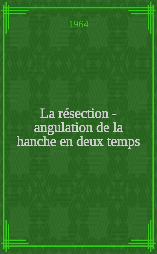 La r&eacute;section - angulation de la hanche en deux temps