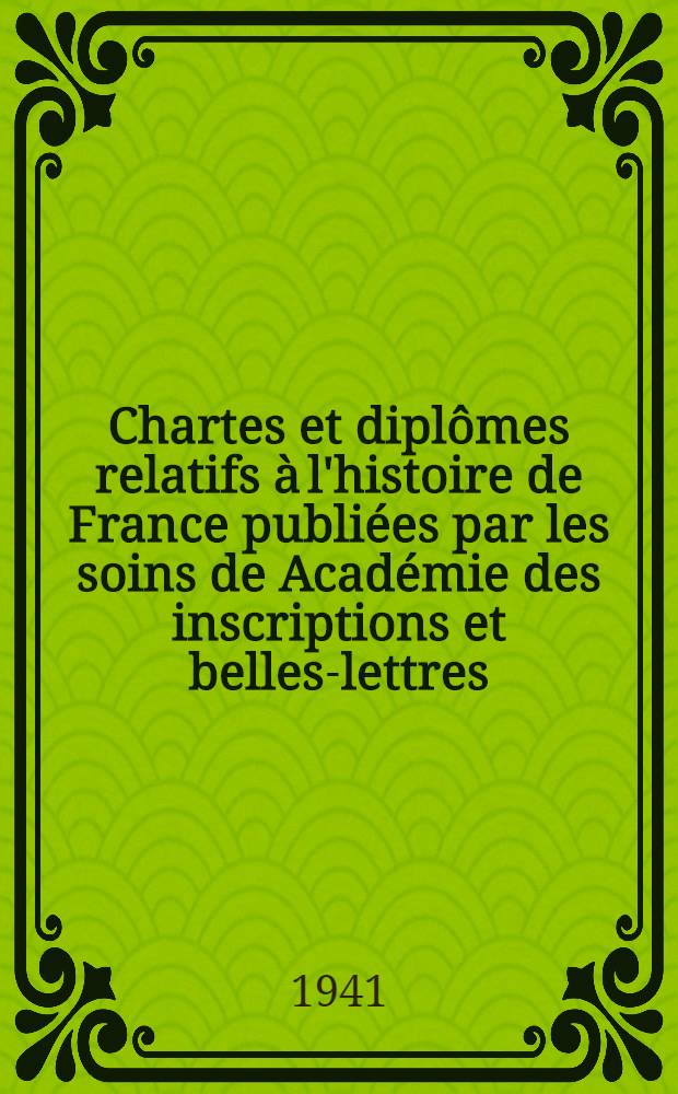 Chartes et diplômes relatifs à l'histoire de France publiées par les soins de Académie des inscriptions et belles-lettres