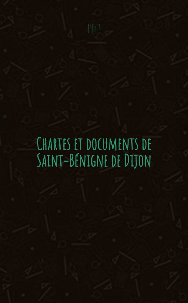 Chartes et documents de Saint-Bénigne de Dijon : Prieurés et dépendances des origines à 1300