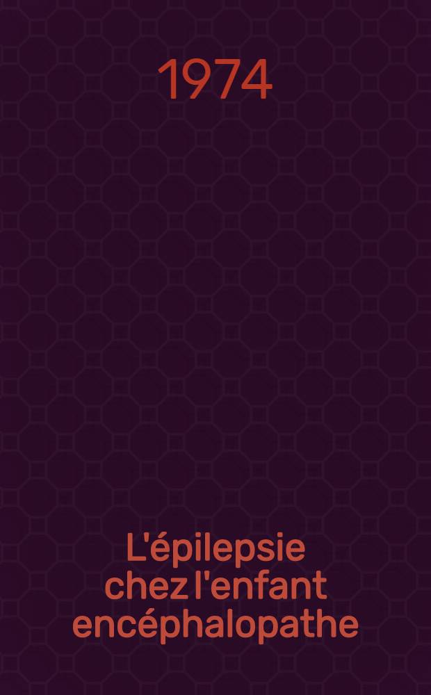 L'épilepsie chez l'enfant encéphalopathe : Étude sur 156 cas d'enfants arriérés et débiles profonds vivant en internat : Thèse ..