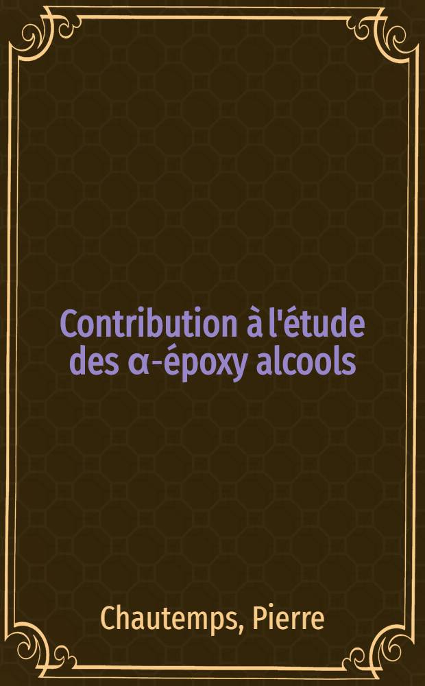 Contribution à l'étude des α-époxy alcools : Thèse présentée à la Faculté des sciences de l'Univ. de Grenoble ..