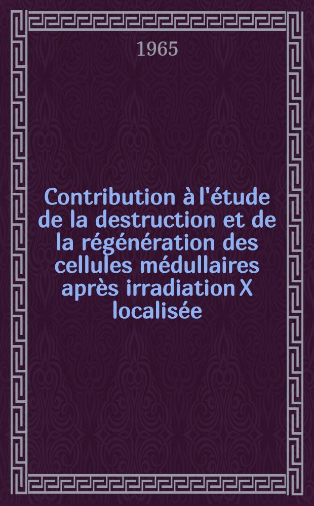 Contribution &agrave; l'&eacute;tude de la destruction et de la r&eacute;g&eacute;n&eacute;ration des cellules m&eacute;dullaires apr&egrave;s irradiation X localis&eacute;e : Th&egrave;se ..