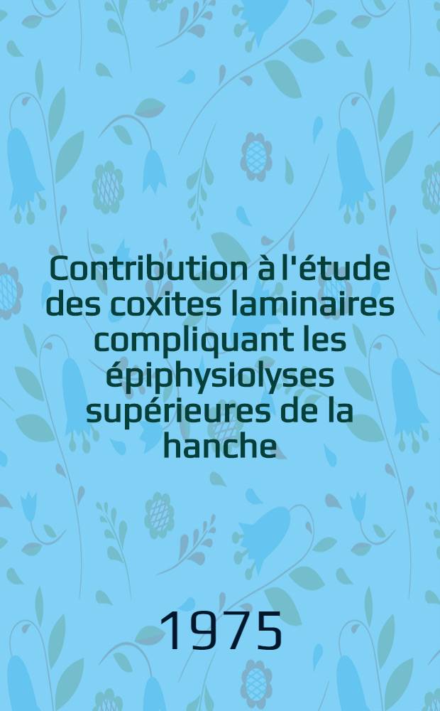 Contribution à l'étude des coxites laminaires compliquant les épiphysiolyses supérieures de la hanche : Thèse ..