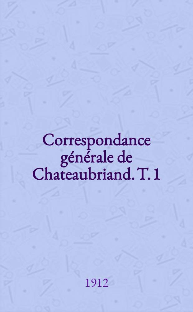 Correspondance générale de Chateaubriand. T. 1